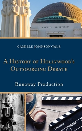 A History of Hollywood's Outsourcing Debate: Runaway Production by Camille Johnson-Yale 9781498532532