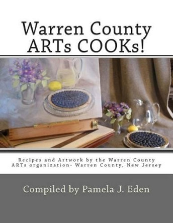 Warren County Arts Cooks!: Recipes and Artwork by the Warren County Arts Organization- Warren County, New Jersey by Pamela J Eden 9781491210611