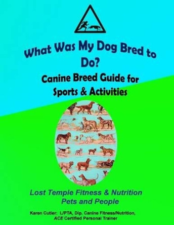 What was my Dog Bred to Do?: Canine Breed Guide for Sports & Activities by Karen Cutler 9781491050323