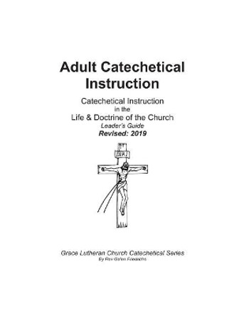 Adult Catechetical Instruction, Leaders Guide: Catechetical Instruction in the Life and Doctrine of the Church by Rev Galen Friedrichs 9781975846718