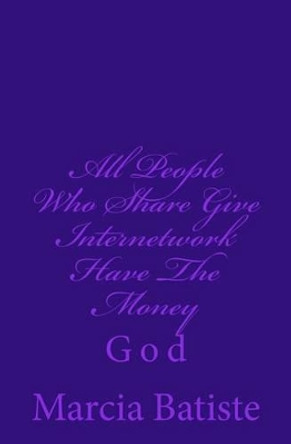 All People Who Share Give Internetwork Have The Money: God by Marcia Batiste 9781497330375