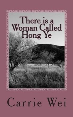 There is a Woman Called Hong Ye: a modern Chinese woman's passionate and touching story by Carrie Wei 9781497403710