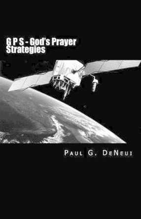 G P S - God's Prayer Strategies by Paul G Deneui 9781502712783