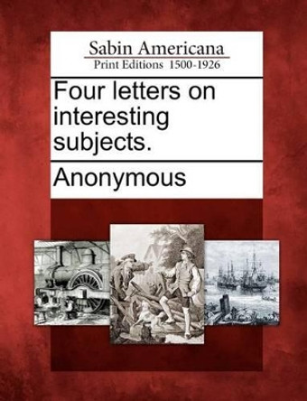 Four Letters on Interesting Subjects. by Anonymous 9781275854413