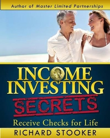 Income Investing Secrets: How to Receive Ever-Growing Dividend and Interest Checks, Safeguard Your Portfolio and Retire Wealthy by Richard Stooker 9781497457492