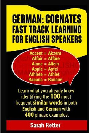 German: Cognates Fast Track Learning for English Speakers: Learn what you already know identifying the 100 most frequent similar words in both English and German with 400 phrase examples. by Sarah Retter 9781976058301