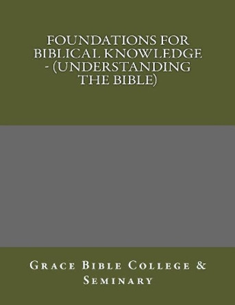 Foundations for Biblical Knowledge - (Understanding the Bible) by Grace Bible College 9781976211379