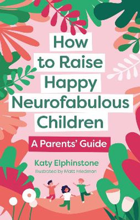 How to Raise Happy Neurofabulous Children: A Parents' Guide by Katy Elphinstone 9781805010920