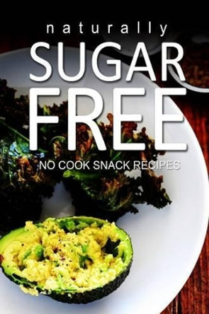 Naturally Sugar-Free- No Cook Snack Recipes by Naturally Sugar Series 9781494371784