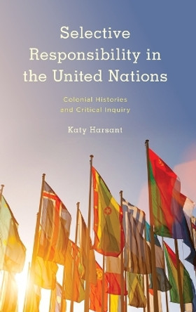 Selective Responsibility in the United Nations: Colonial Histories and Critical Inquiry by Katy Harsant 9781786610287