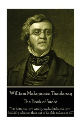 William Makepeace Thackeray - The Book of Snobs: "It is better to love wisely, no doubt: but to love foolishly is better than not to be able to love at all" by William Makepeace Thackeray 9781787370524