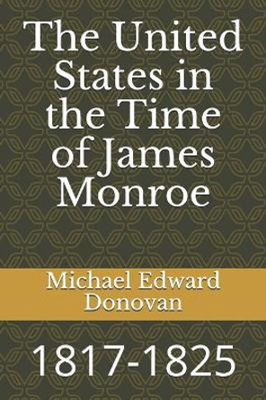 The United States in the Time of James Monroe: 1817-1825 by Michael Edward Donovan 9781792787560