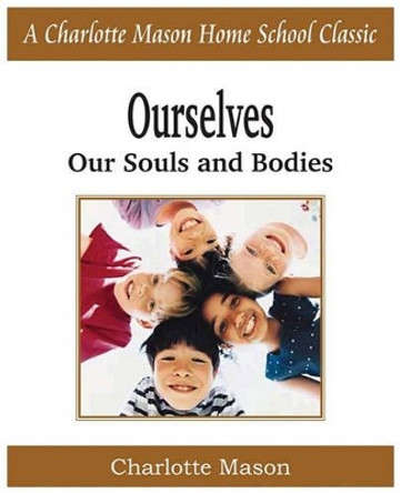 Ourselves, Our Souls and Bodies: Charlotte Mason Homeschooling Series, Vol. 4 by Charlotte Mason 9781935785712