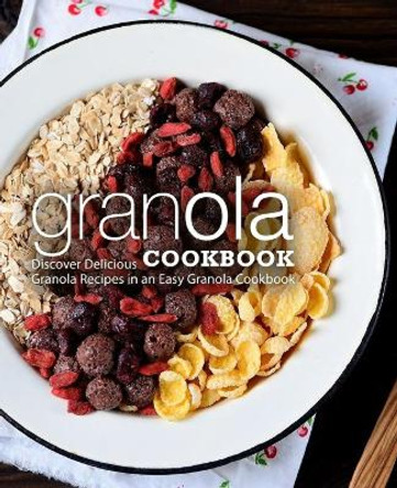 Granola Cookbook: Discover Delicious Granola Recipes in an Easy Granola Cookbook (2nd Edition) by Booksumo Press 9781794251205