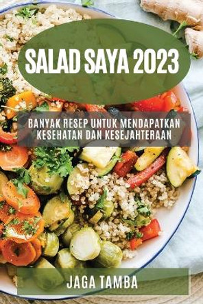 Salad saya 2023: Banyak resep untuk mendapatkan kesehatan dan kesejahteraan by Jaga Tamba 9781783810062