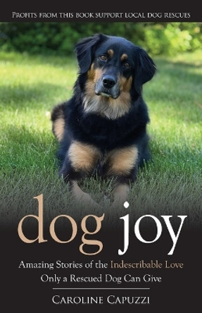 Dog Joy: Amazing Stories of the Indescribable Love Only a Rescued Dog Can Give by Caroline Capuzzi 9781732512733