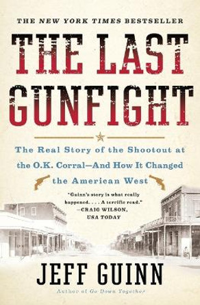 The Last Gunfight: The Real Story of the Shootout at the O.K. Corral-And How It Changed the American West by Jeff Guinn 9781439154250