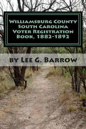 Williamsburg County South Carolina Voter Registration Book, 1882-1892 by Lee G Barrow 9781463708832