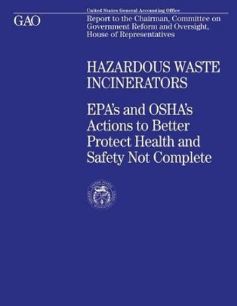 Hazardous Waste Incinerators: EPA's and OSHA's Actions to Better Protect Health and Safety Not Complete by United States General Accounting Office 9781478141044