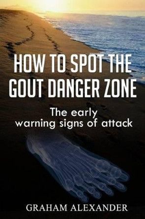 How To Spot The Gout Danger Zone: The early warning signs of attack by Graham Alexander 9781508843078