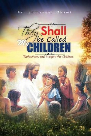 They Shall Be Called My Children: Reflections and Prayers for Children by Emmanuel Okami 9798652998004