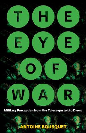 The Eye of War: Military Perception from the Telescope to the Drone by Antoine Bousquet