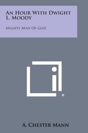 An Hour with Dwight L. Moody: Mighty Man of God by A Chester Mann 9781258980344