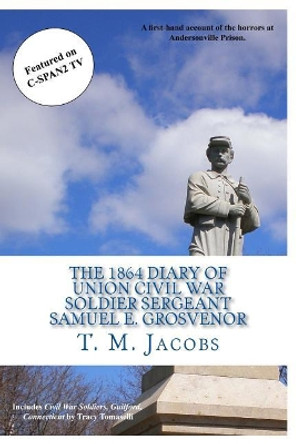 The 1864 Diary of Union Civil War Soldier Sergeant Samuel E. Grosvenor: A first-hand account of the horrors at Andersonville Prison by Timothy M Jacobs 9781517055813