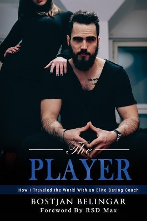 The Player: How I Traveled the World with an Elite Dating Coach by Bostjan Belingar 9789612838416