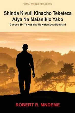 Shinda Kivuli Kinacho Teketeza Afya Na Mafanikio Yako: Gundua Siri YA Kutibika Na Kufanikiwa Maishani by Robert R Mndeme 9789987942138