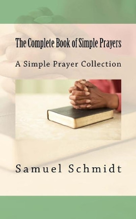 The Complete Book of Simple Prayers by Samuel Lee Schmidt 9781977669247