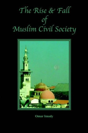 The Rise and Fall of Muslim Civil Society by Omar Imady 9781933455037