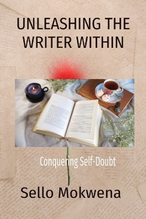 Unleashing the Writer Within: Conquering Self-Doubt by Sello N Mokwena 9781776429806