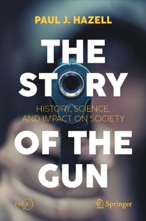 The Story of the Gun: History, Science, and Impact on Society by Paul J. Hazell 9783030736514