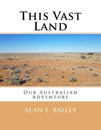 This Vast Land: Our Australian Adventure by Alan E Bailey 9781974365395