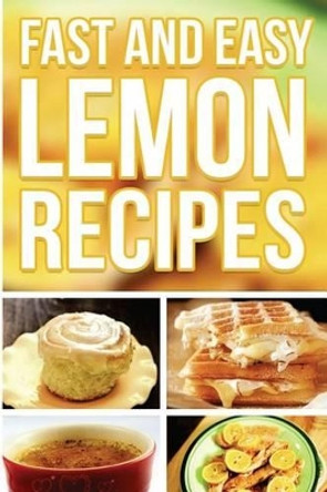 Fast And Easy Lemon Recipes: An Guide To An Healthy And Natural Diet by Anela T 9781500919467