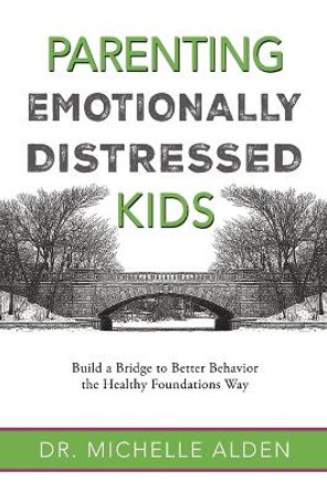 Parenting Emotionally Distressed Kids: Build a Bridge to Better Behavior the Healthy Foundations Way by Dr Michelle Alden 9798985190274