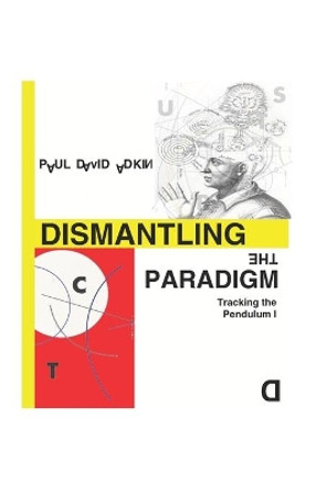 Dismantling the Paradigm: Tracking the Pendulum: Volume One by Paul David Adkin 9781726794114