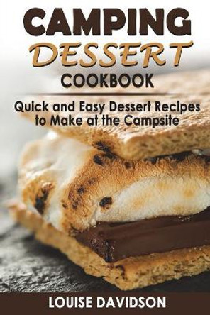 Camping Dessert Cookbook: Quick and Easy Dessert Recipes to Make at the Campsite by Louise Davidson 9781723340888