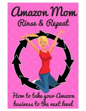 Amazon Mom Rinse & Repeat: Taking Your Amazon Business to the Next Level by Stacy McCafferty 9781730881961