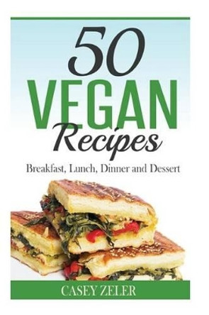 50 Vegan Recipes: Breakfast, Lunch, Dinner and Dessert by Casey Zeler 9781515172390