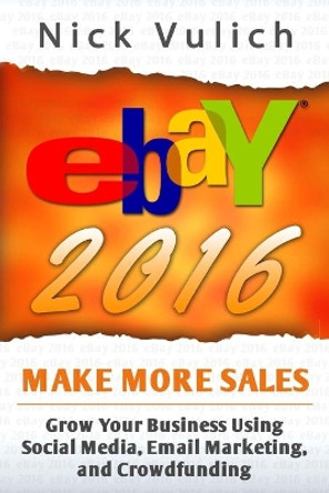 Ebay 2016: Grow Your Business Using Social Media, Email Marketing, and Crowdfundi by Nick Vulich 9781517034740