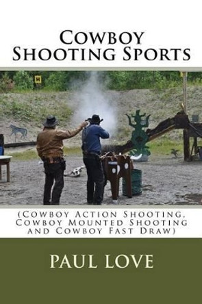 Cowboy Shooting Sports: (Cowboy Action Shooting, Cowboy Mounted Shooting and Cowboy Fast Draw) by Paul E Love 9781517115296