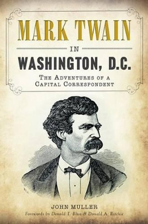 Mark Twain in Washington, D.C.: The Adventures of a Capital Correspondent by John Muller 9781609499648