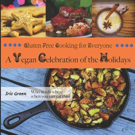 Gluten Free Cooking for Everyone: A Vegan Celebration of the Holidays by Iris Green 9781731208378