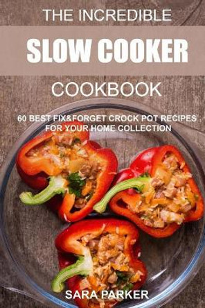 The Incredible Slow Cooker Cookbook: 60 Best Fix&forget Crock Pot Recipes for Your Home Collection by MS Sara Parker 9781720643647