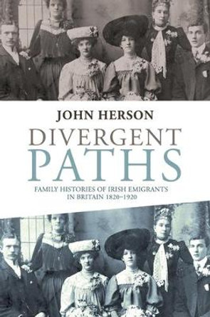 Divergent Paths: Family Histories of Irish Emigrants in Britain, 1820-1920 by John Herson