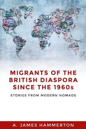Migrants of the British Diaspora Since the 1960s: Stories from Modern Nomads by A. James Hammerton