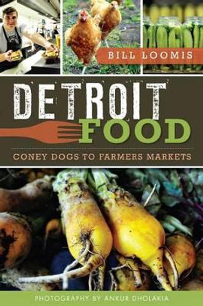 Detroit Food: Coney Dogs to Farmers Markets by Bill Loomis 9781609497675