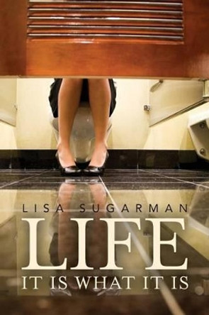 Life: It is what it is by Lisa Sugarman 9781494798130